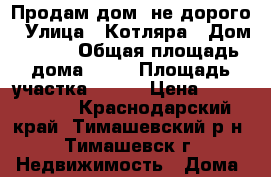 Продам дом, не дорого › Улица ­ Котляра › Дом ­ 250 › Общая площадь дома ­ 45 › Площадь участка ­ 750 › Цена ­ 3 500 000 - Краснодарский край, Тимашевский р-н, Тимашевск г. Недвижимость » Дома, коттеджи, дачи продажа   